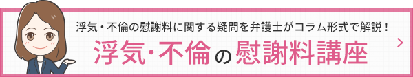 浮気・不倫の慰謝料に関する疑問を弁護士がコラム形式で解説！損しないための慰謝料講座