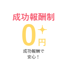 成功報酬制 ０円 成功報酬で安心！