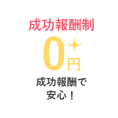 成功報酬制 ０円 成功報酬で安心！